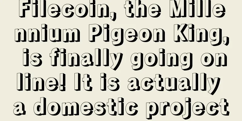 Filecoin, the Millennium Pigeon King, is finally going online! It is actually a domestic project