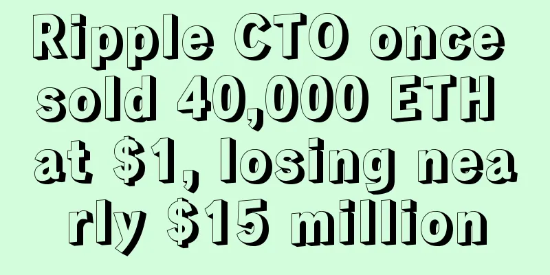 Ripple CTO once sold 40,000 ETH at $1, losing nearly $15 million
