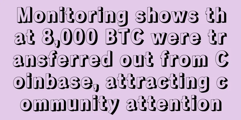 Monitoring shows that 8,000 BTC were transferred out from Coinbase, attracting community attention