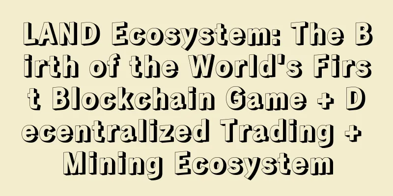 LAND Ecosystem: The Birth of the World's First Blockchain Game + Decentralized Trading + Mining Ecosystem