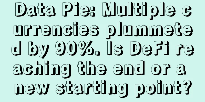 Data Pie: Multiple currencies plummeted by 90%. Is DeFi reaching the end or a new starting point?