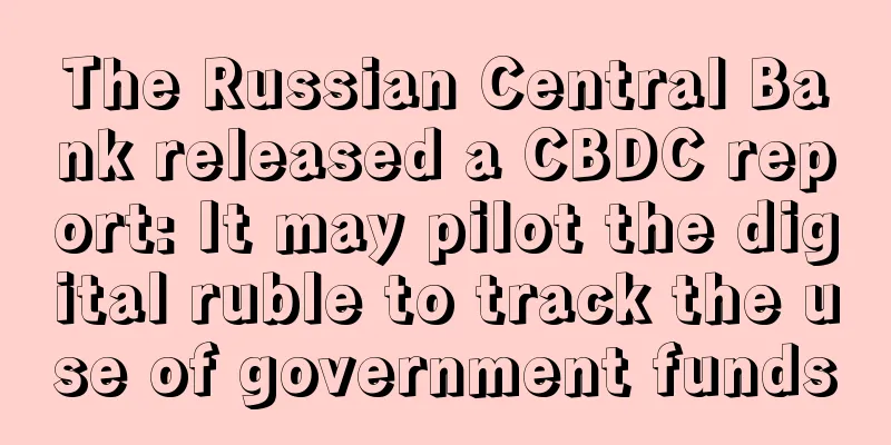 The Russian Central Bank released a CBDC report: It may pilot the digital ruble to track the use of government funds