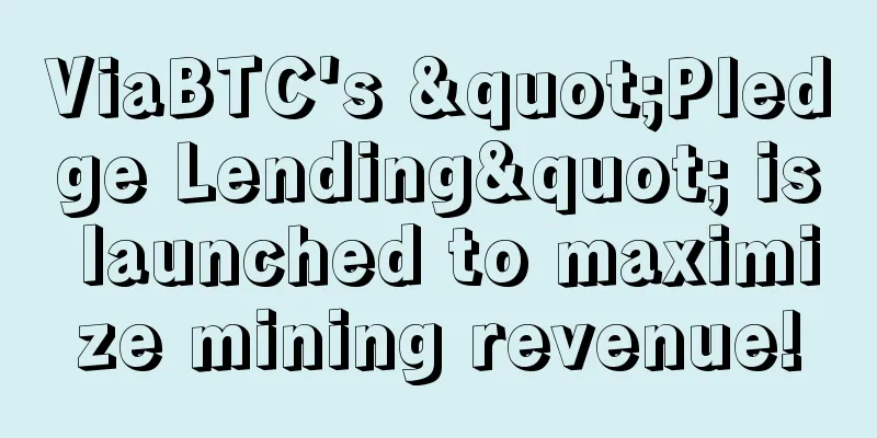 ViaBTC's "Pledge Lending" is launched to maximize mining revenue!