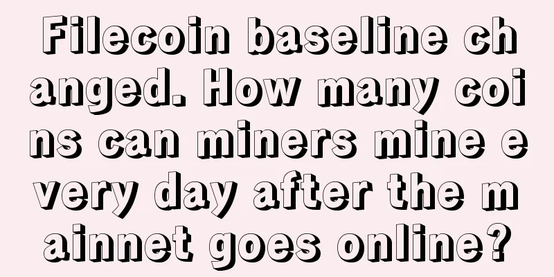 Filecoin baseline changed. How many coins can miners mine every day after the mainnet goes online?