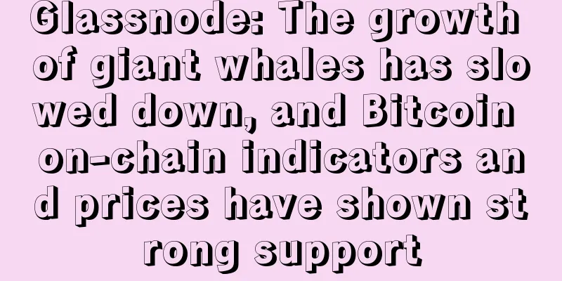 Glassnode: The growth of giant whales has slowed down, and Bitcoin on-chain indicators and prices have shown strong support