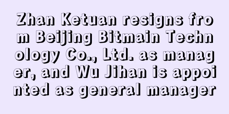 Zhan Ketuan resigns from Beijing Bitmain Technology Co., Ltd. as manager, and Wu Jihan is appointed as general manager