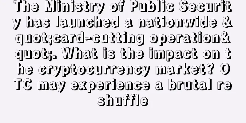 The Ministry of Public Security has launched a nationwide "card-cutting operation". What is the impact on the cryptocurrency market? OTC may experience a brutal reshuffle