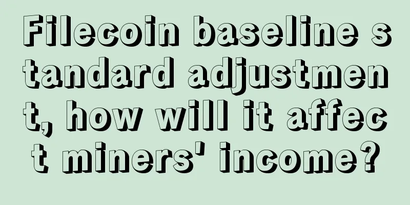 Filecoin baseline standard adjustment, how will it affect miners' income?