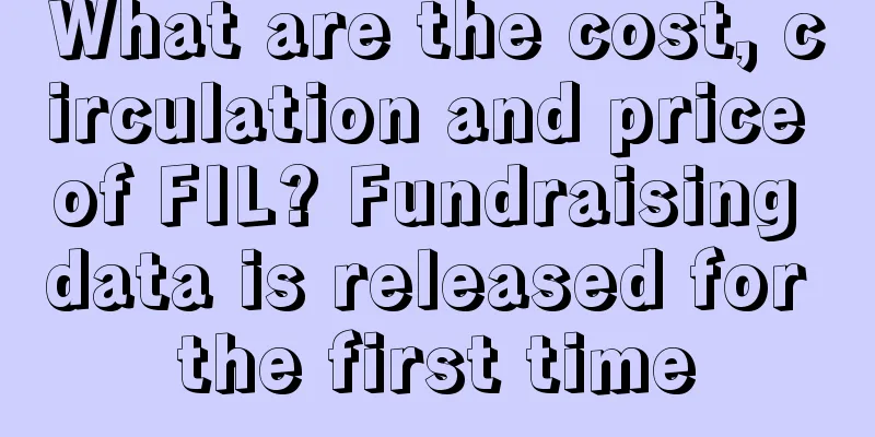 What are the cost, circulation and price of FIL? Fundraising data is released for the first time