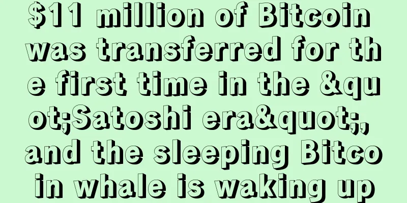 $11 million of Bitcoin was transferred for the first time in the "Satoshi era", and the sleeping Bitcoin whale is waking up