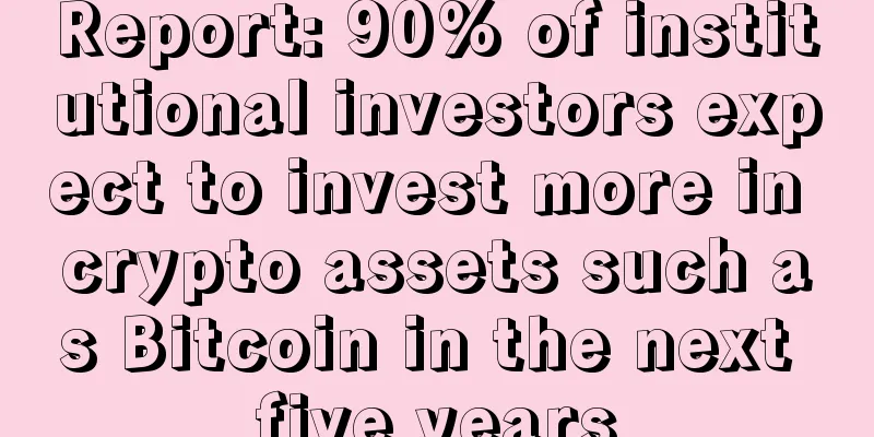 Report: 90% of institutional investors expect to invest more in crypto assets such as Bitcoin in the next five years