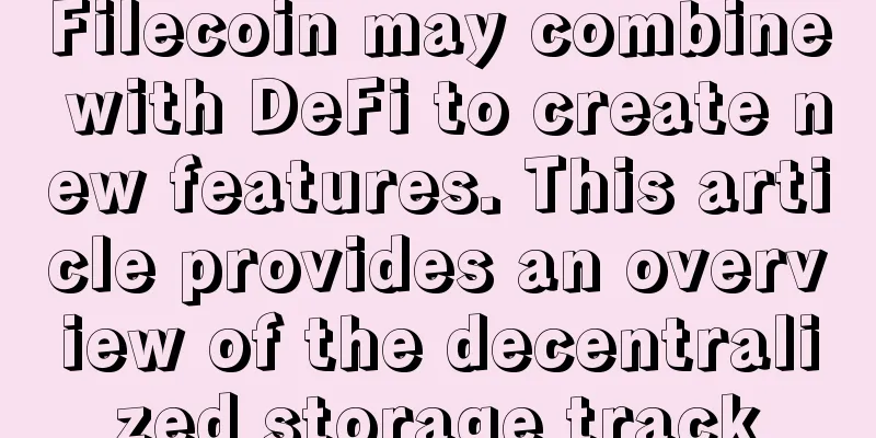 Filecoin may combine with DeFi to create new features. This article provides an overview of the decentralized storage track