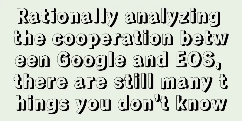 Rationally analyzing the cooperation between Google and EOS, there are still many things you don’t know