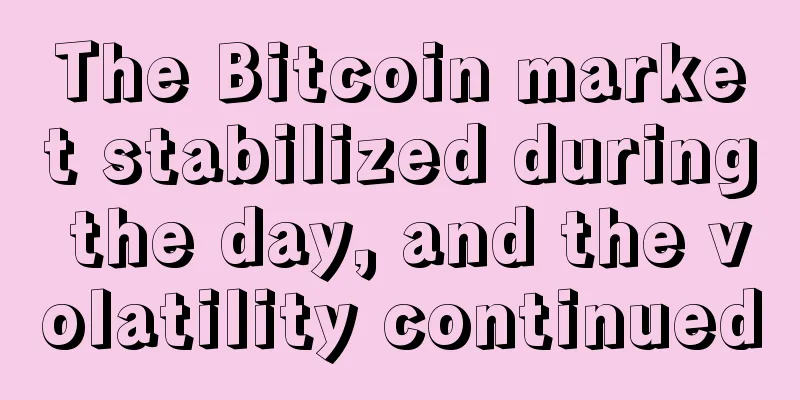 The Bitcoin market stabilized during the day, and the volatility continued