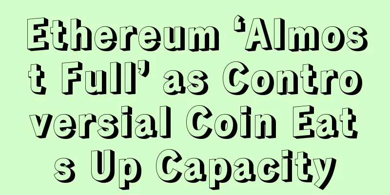 Ethereum ‘Almost Full’ as Controversial Coin Eats Up Capacity