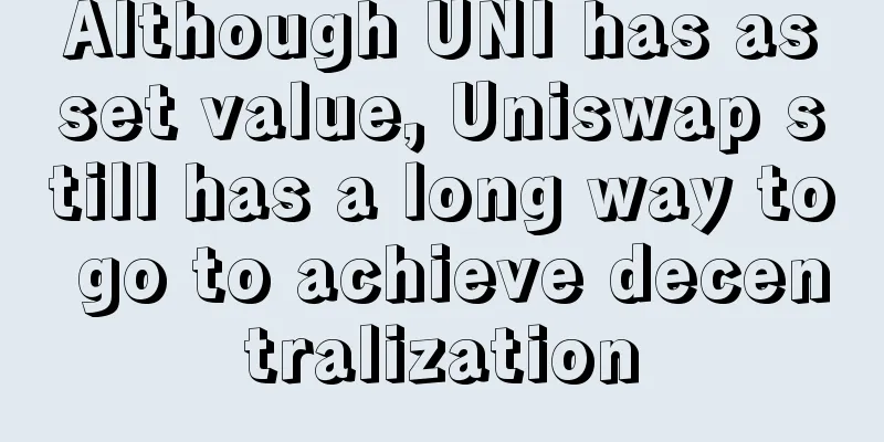 Although UNI has asset value, Uniswap still has a long way to go to achieve decentralization