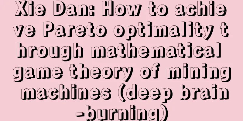 Xie Dan: How to achieve Pareto optimality through mathematical game theory of mining machines (deep brain-burning)