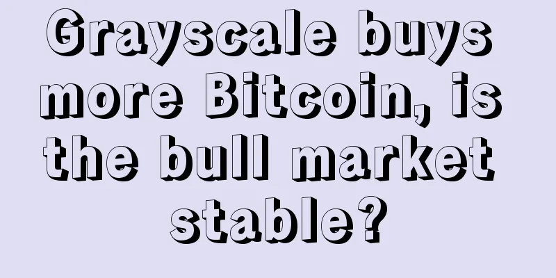 Grayscale buys more Bitcoin, is the bull market stable?