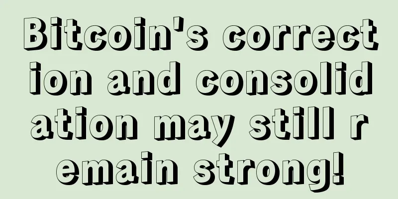 Bitcoin's correction and consolidation may still remain strong!