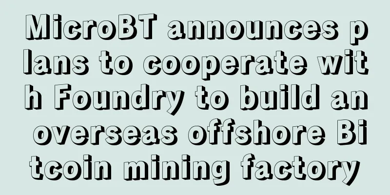 MicroBT announces plans to cooperate with Foundry to build an overseas offshore Bitcoin mining factory