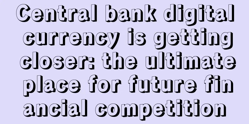Central bank digital currency is getting closer: the ultimate place for future financial competition