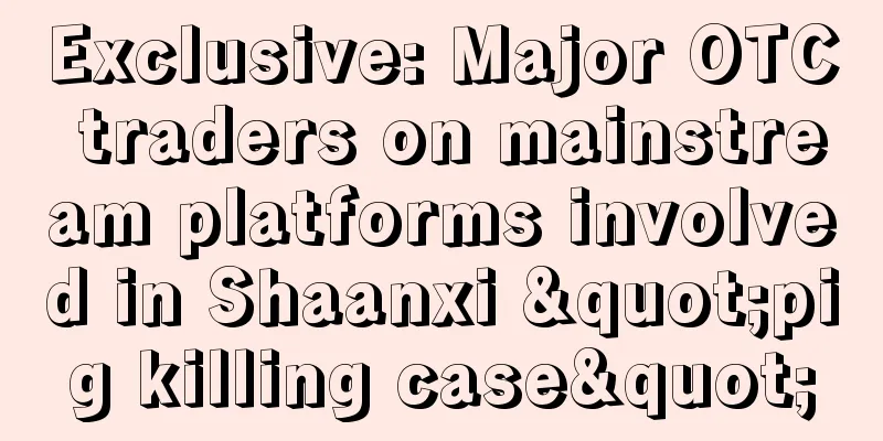 Exclusive: Major OTC traders on mainstream platforms involved in Shaanxi "pig killing case"