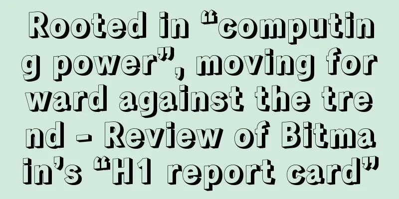 Rooted in “computing power”, moving forward against the trend - Review of Bitmain’s “H1 report card”