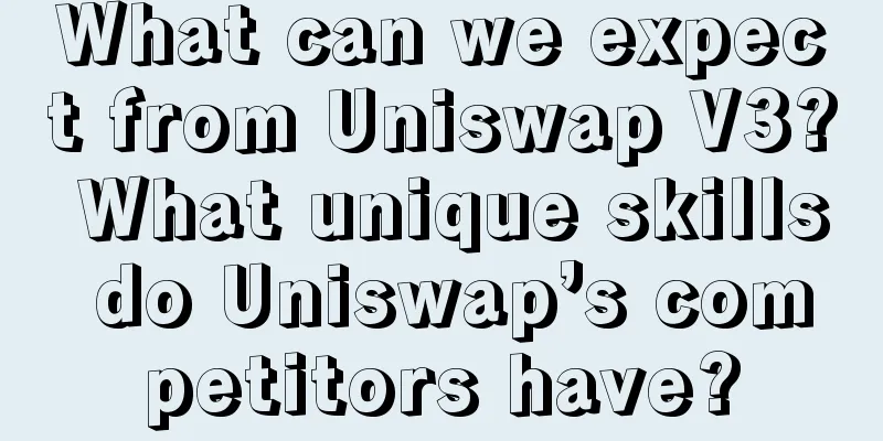 What can we expect from Uniswap V3? What unique skills do Uniswap’s competitors have?