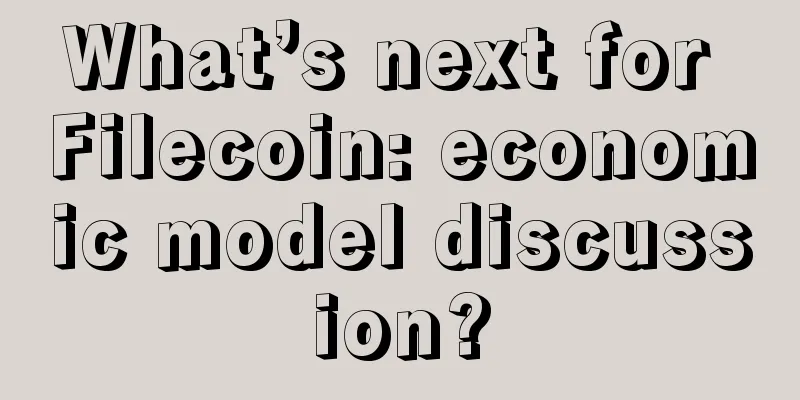What’s next for Filecoin: economic model discussion?