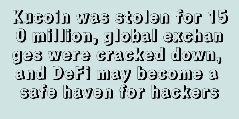 Kucoin was stolen for 150 million, global exchanges were cracked down, and DeFi may become a safe haven for hackers