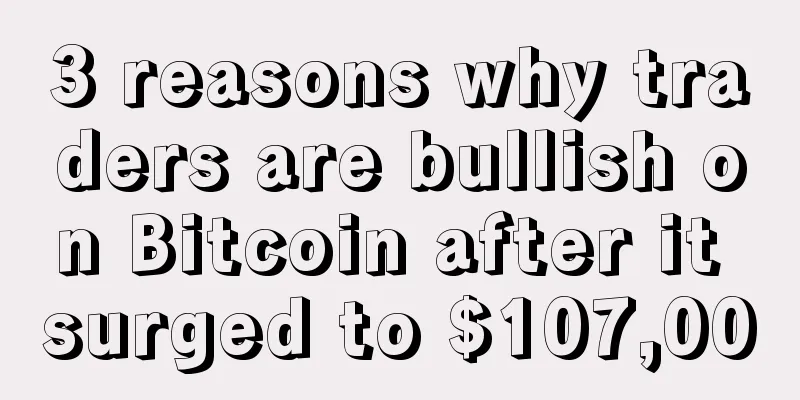3 reasons why traders are bullish on Bitcoin after it surged to $107,000