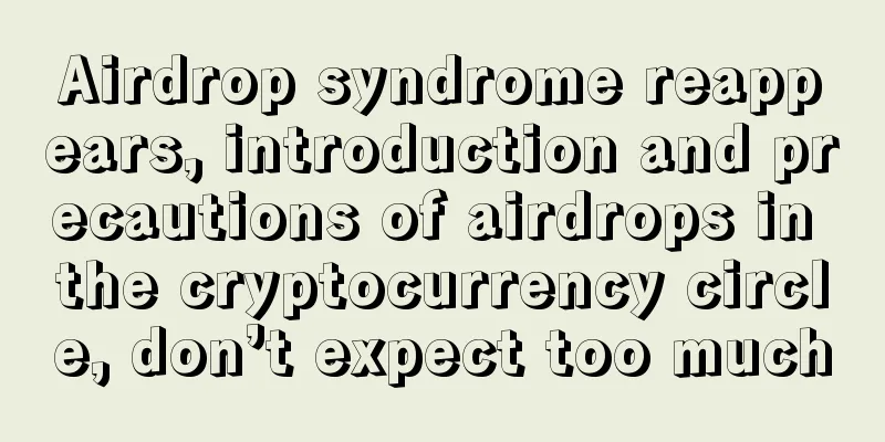 Airdrop syndrome reappears, introduction and precautions of airdrops in the cryptocurrency circle, don’t expect too much