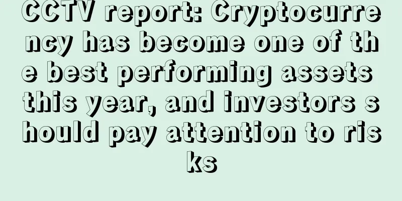 CCTV report: Cryptocurrency has become one of the best performing assets this year, and investors should pay attention to risks