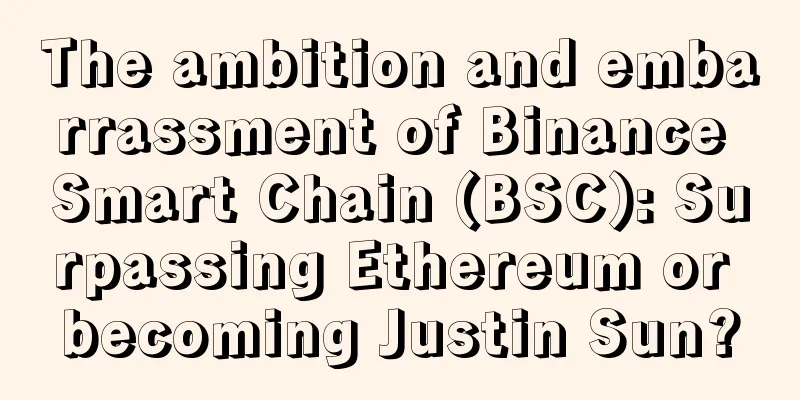 The ambition and embarrassment of Binance Smart Chain (BSC): Surpassing Ethereum or becoming Justin Sun?