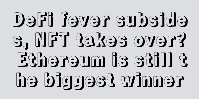 DeFi fever subsides, NFT takes over? Ethereum is still the biggest winner