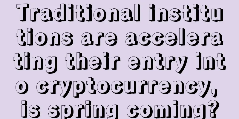 Traditional institutions are accelerating their entry into cryptocurrency, is spring coming?