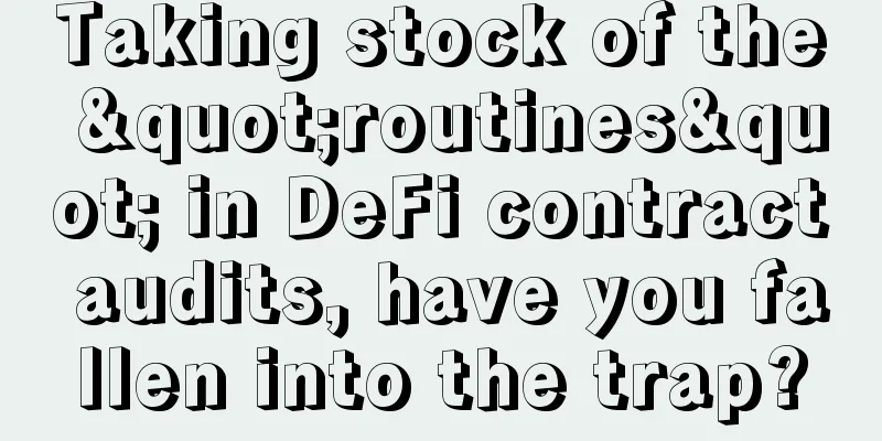 Taking stock of the "routines" in DeFi contract audits, have you fallen into the trap?