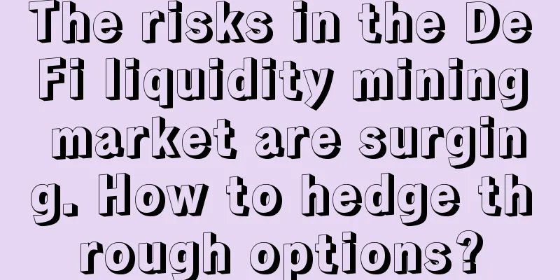 The risks in the DeFi liquidity mining market are surging. How to hedge through options?