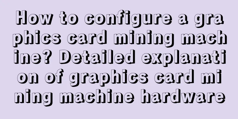 How to configure a graphics card mining machine? Detailed explanation of graphics card mining machine hardware