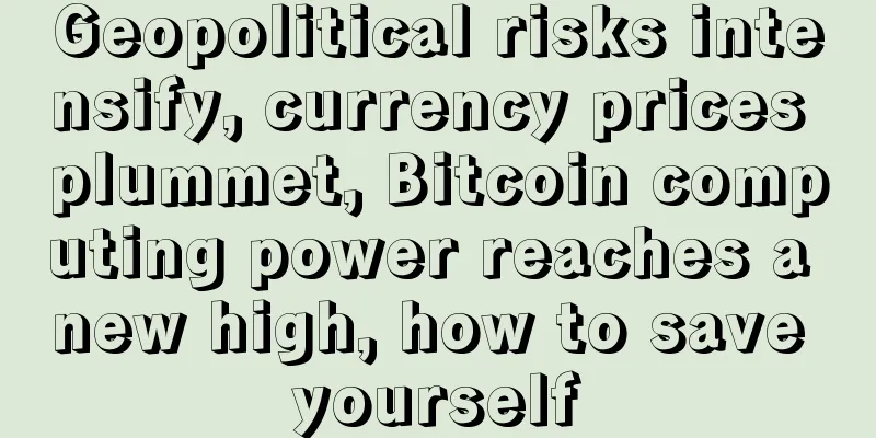Geopolitical risks intensify, currency prices plummet, Bitcoin computing power reaches a new high, how to save yourself