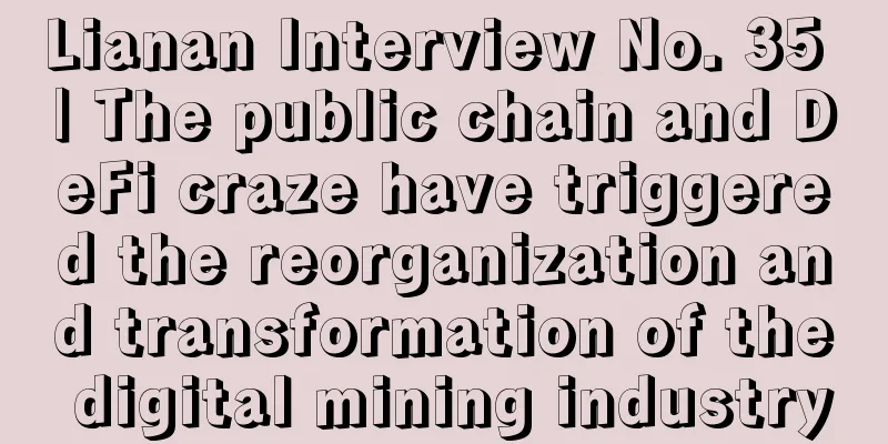 Lianan Interview No. 35 | The public chain and DeFi craze have triggered the reorganization and transformation of the digital mining industry