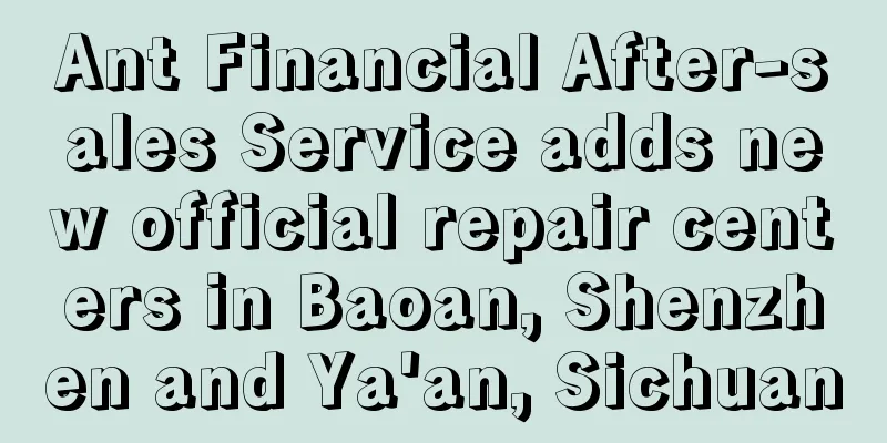 Ant Financial After-sales Service adds new official repair centers in Baoan, Shenzhen and Ya'an, Sichuan