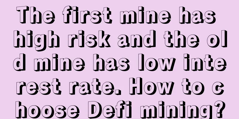 The first mine has high risk and the old mine has low interest rate. How to choose Defi mining?