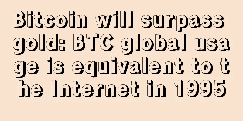 Bitcoin will surpass gold: BTC global usage is equivalent to the Internet in 1995