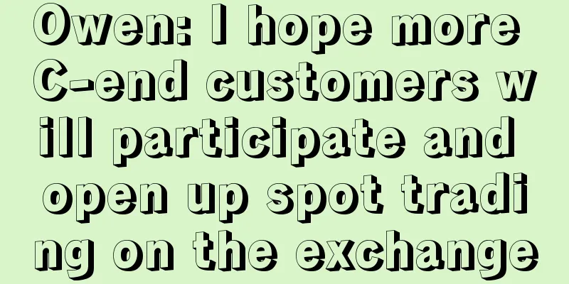 Owen: I hope more C-end customers will participate and open up spot trading on the exchange