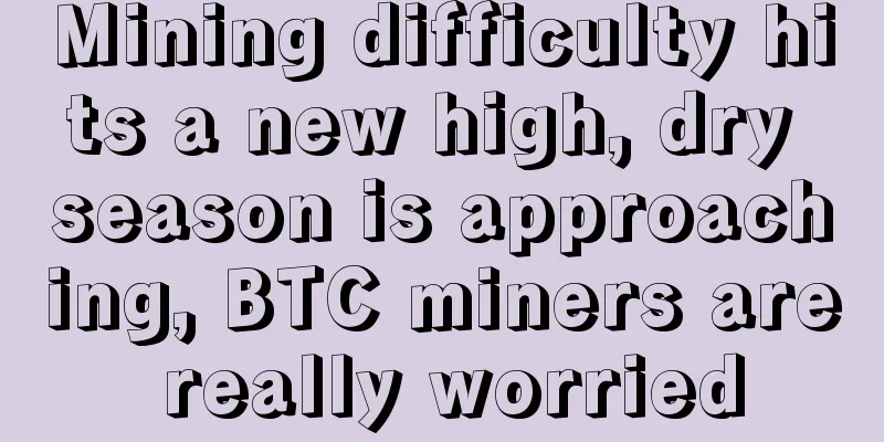 Mining difficulty hits a new high, dry season is approaching, BTC miners are really worried