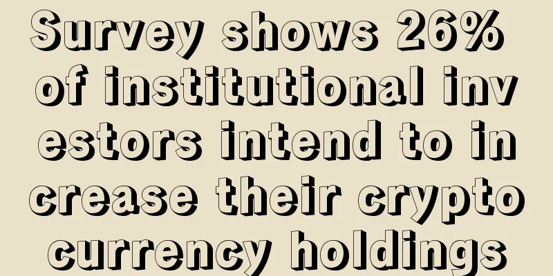 Survey shows 26% of institutional investors intend to increase their cryptocurrency holdings