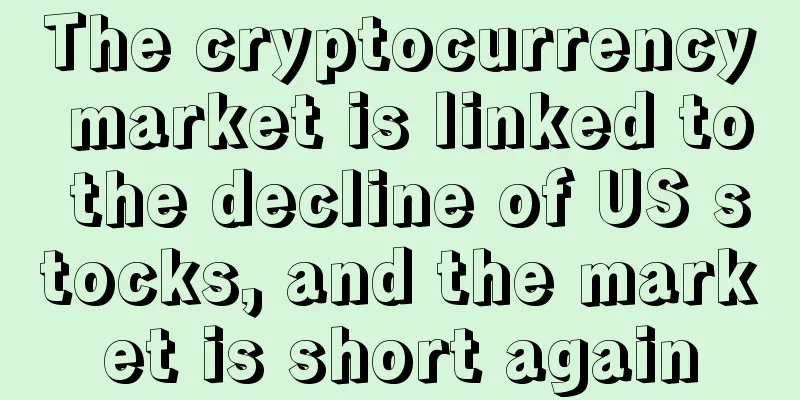 The cryptocurrency market is linked to the decline of US stocks, and the market is short again