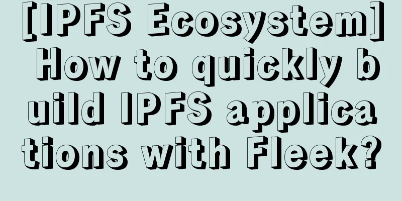 [IPFS Ecosystem] How to quickly build IPFS applications with Fleek?