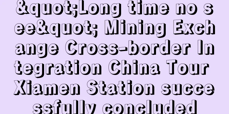 "Long time no see" Mining Exchange Cross-border Integration China Tour Xiamen Station successfully concluded